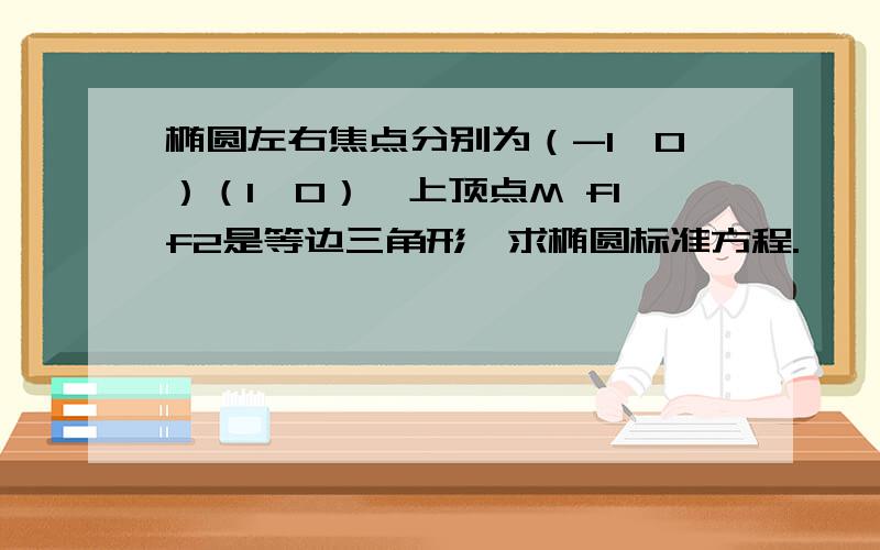 椭圆左右焦点分别为（-1,0）（1,0）,上顶点M f1f2是等边三角形,求椭圆标准方程.