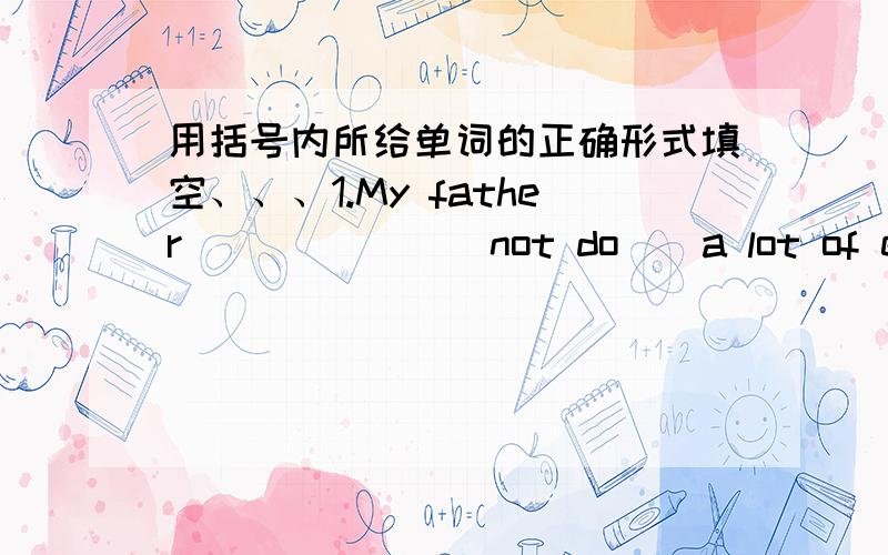 用括号内所给单词的正确形式填空、、、1.My father ______(not do ) a lot of exercise every day2.A young man _______(run) after a thief now