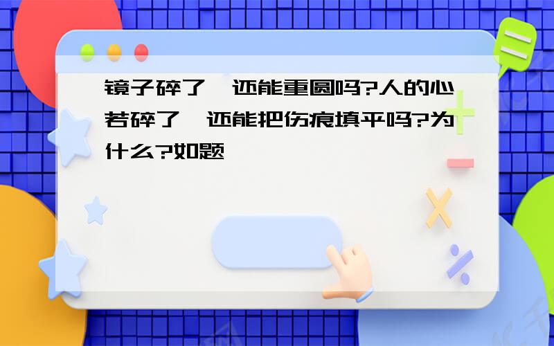 镜子碎了,还能重圆吗?人的心若碎了,还能把伤痕填平吗?为什么?如题