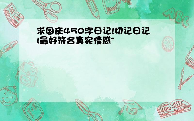 求国庆450字日记!切记日记!最好符合真实情感~