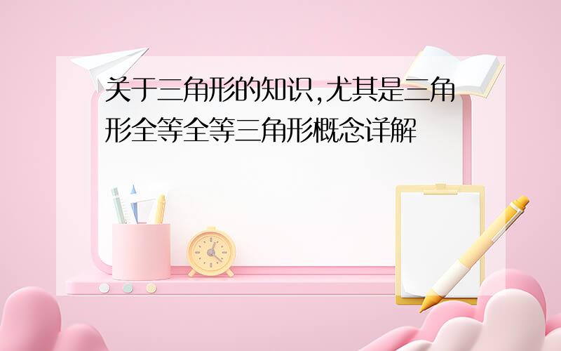 关于三角形的知识,尤其是三角形全等全等三角形概念详解