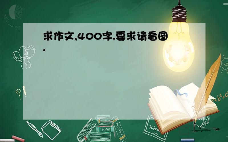 求作文,400字.要求请看图.