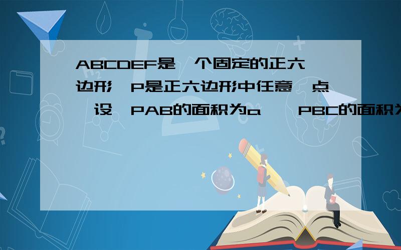 ABCDEF是一个固定的正六边形,P是正六边形中任意一点,设△PAB的面积为a,△PBC的面积为b,△PCD的面积为c.求证：无论P在哪里,a-b+c总为一定值.请大家帮我想一想.请用较为简单的方法。（我只是初