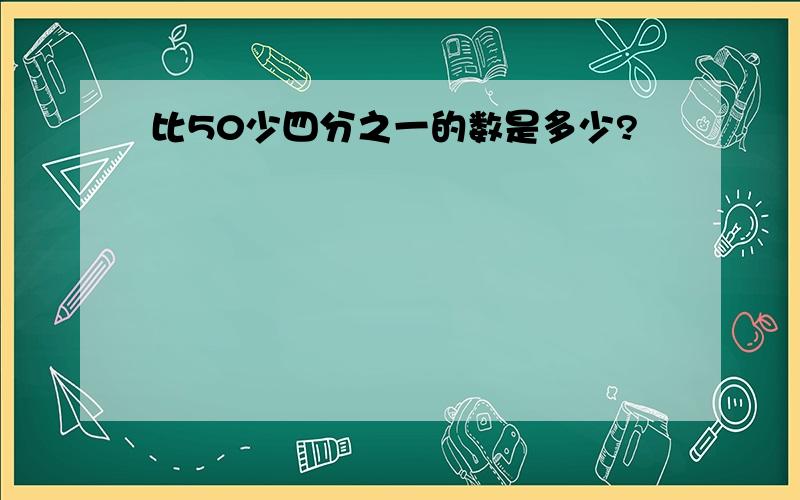 比50少四分之一的数是多少?