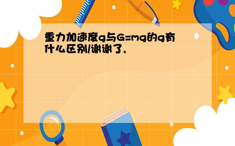 重力加速度g与G=mg的g有什么区别/谢谢了,