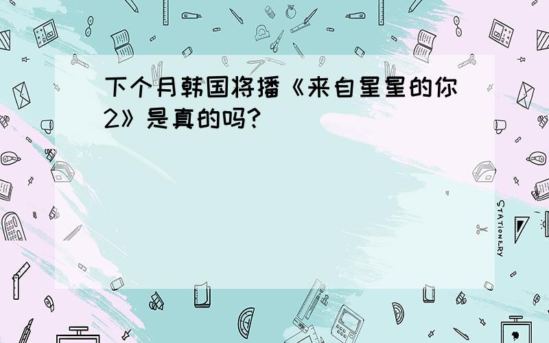 下个月韩国将播《来自星星的你2》是真的吗?