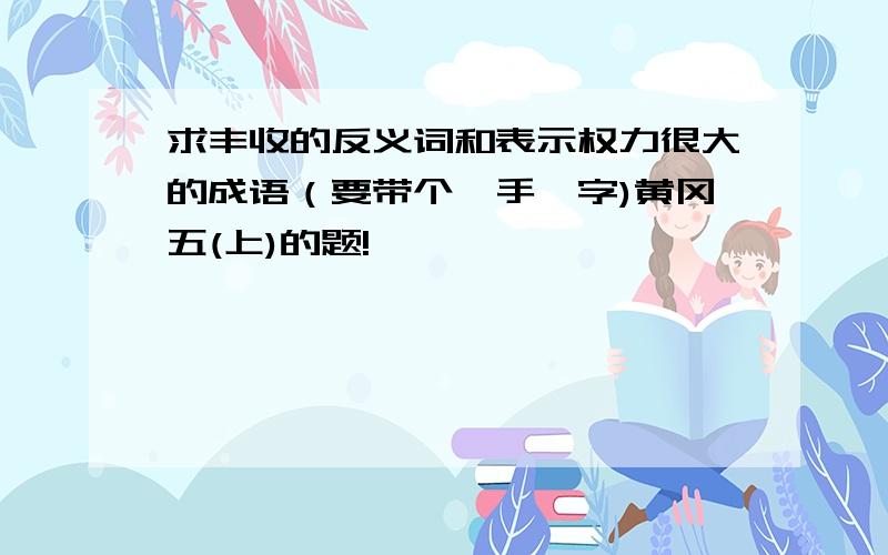 求丰收的反义词和表示权力很大的成语（要带个