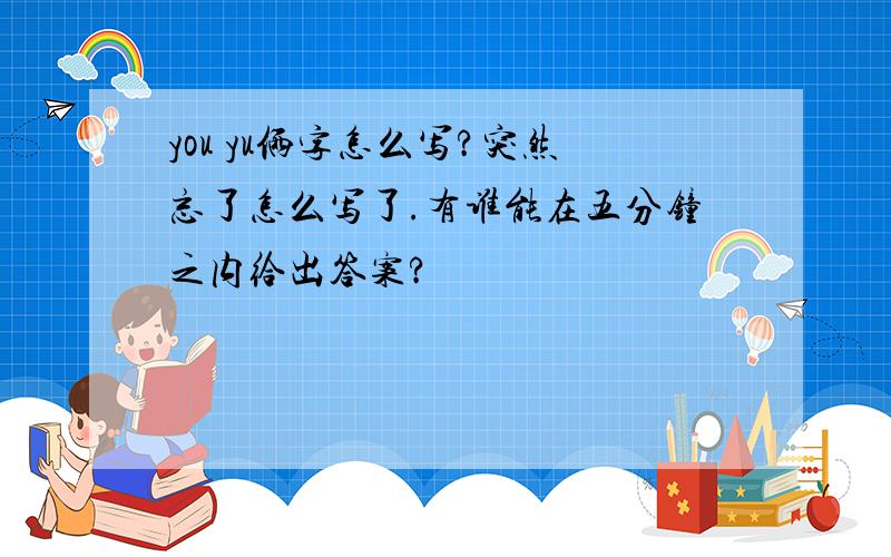 you yu俩字怎么写?突然忘了怎么写了.有谁能在五分钟之内给出答案?