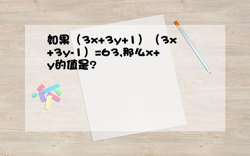 如果（3x+3y+1）（3x+3y-1）=63,那么x+y的值是?