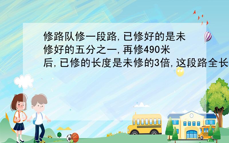 修路队修一段路,已修好的是未修好的五分之一,再修490米后,已修的长度是未修的3倍,这段路全长有多少米?