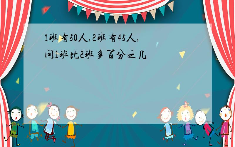 1班有50人,2班有45人,问1班比2班多百分之几