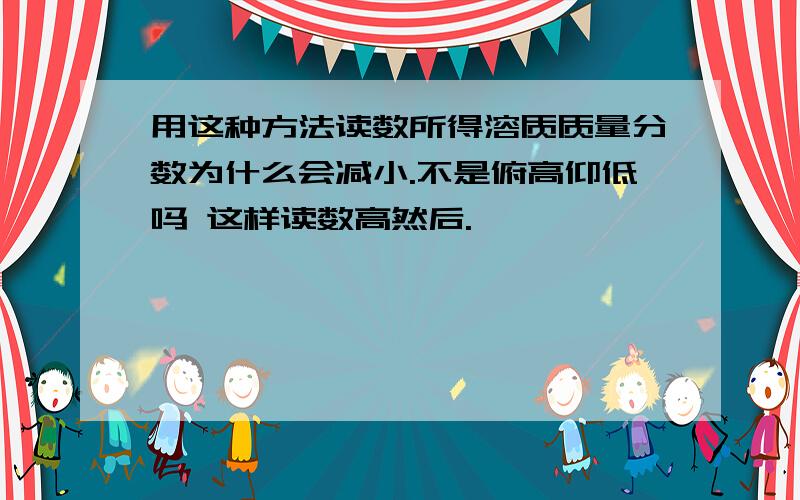 用这种方法读数所得溶质质量分数为什么会减小.不是俯高仰低吗 这样读数高然后.