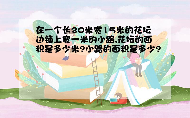 在一个长20米宽15米的花坛边铺上宽一米的小路,花坛的面积是多少米?小路的面积是多少?