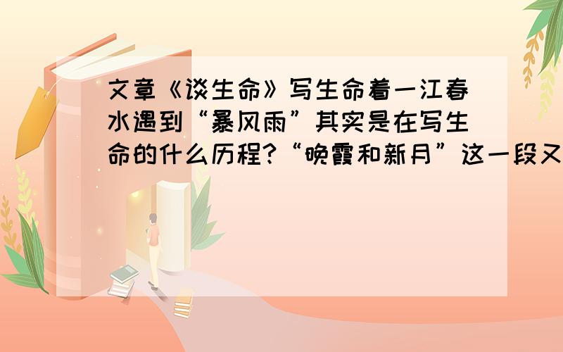 文章《谈生命》写生命着一江春水遇到“暴风雨”其实是在写生命的什么历程?“晚霞和新月”这一段又是在写生命的什么历程?