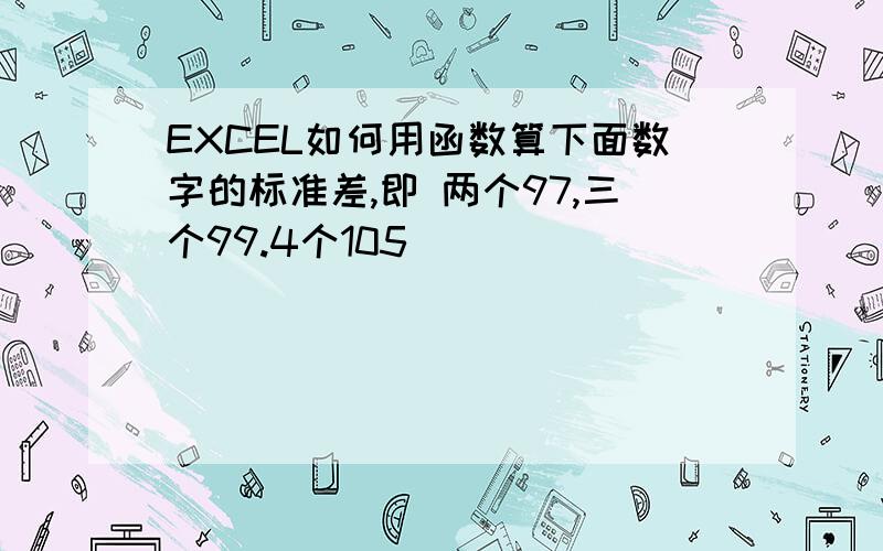 EXCEL如何用函数算下面数字的标准差,即 两个97,三个99.4个105