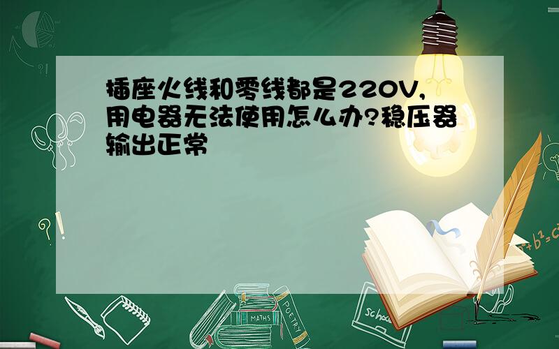 插座火线和零线都是220V,用电器无法使用怎么办?稳压器输出正常