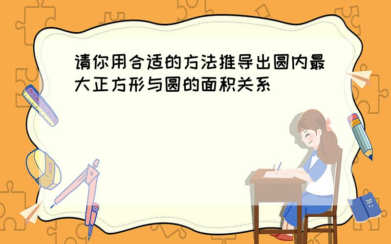 请你用合适的方法推导出圆内最大正方形与圆的面积关系