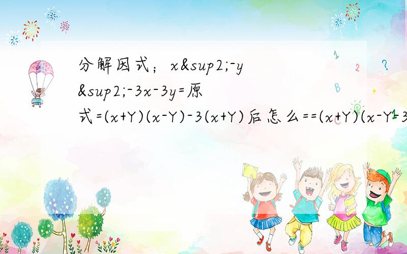 分解因式；x²-y²-3x-3y=原式=(x+Y)(x-Y)-3(x+Y)后怎么==(x+Y)(x-Y-3)