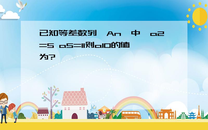 已知等差数列{An}中,a2=5 a5=11则a10的值为?