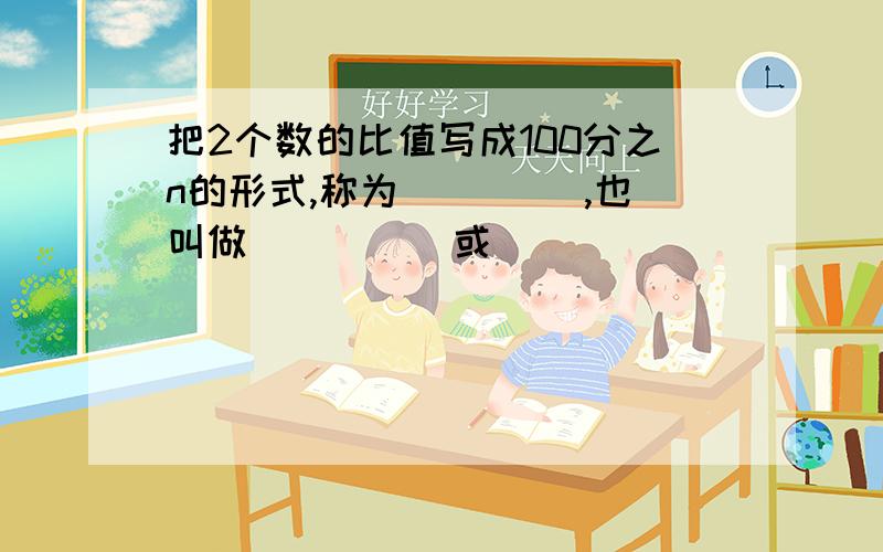 把2个数的比值写成100分之n的形式,称为____ ,也叫做_____或