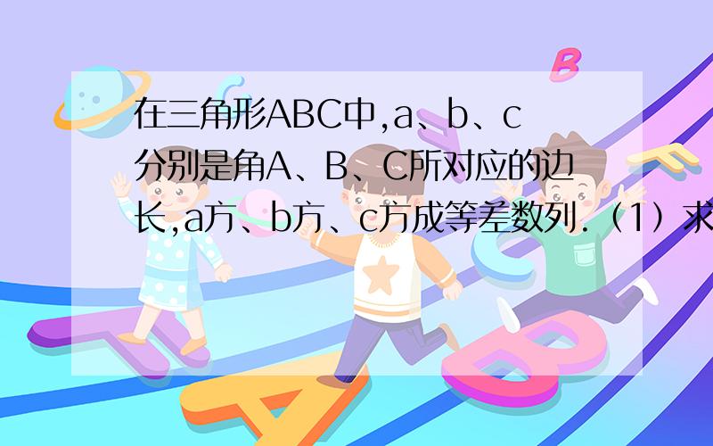 在三角形ABC中,a、b、c分别是角A、B、C所对应的边长,a方、b方、c方成等差数列.（1）求cosB的取值范围（2）求tanB/tanA+tanB/tanC的值