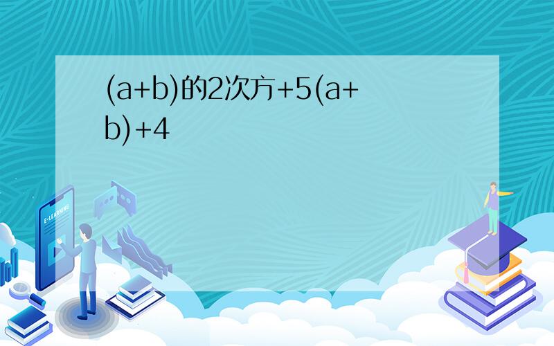 (a+b)的2次方+5(a+b)+4