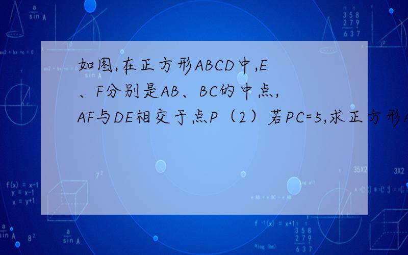 如图,在正方形ABCD中,E、F分别是AB、BC的中点,AF与DE相交于点P（2）若PC=5,求正方形ABCD的面积