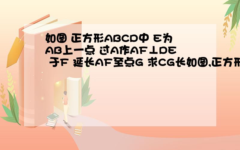 如图 正方形ABCD中 E为AB上一点 过A作AF⊥DE 于F 延长AF至点G 求CG长如图,正方形ABCD中,E为AB上一点,过A作AF⊥DE于F,延长AF至点G使FG=FD,延长GB、DE交于点M,连结AM,若B为MG中点,AM=2根号5,连结CG,求CG的长