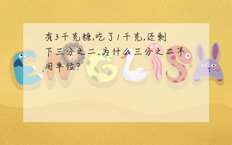 有3千克糖,吃了1千克,还剩下三分之二.为什么三分之二不用单位?