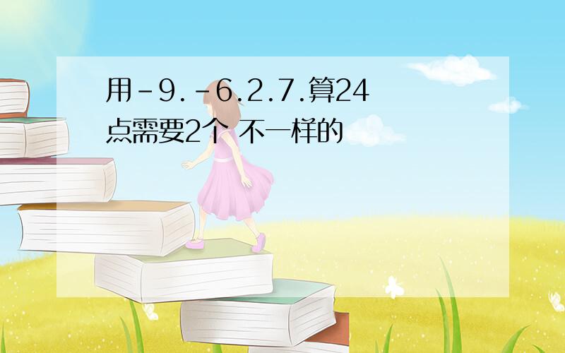 用-9.-6.2.7.算24点需要2个 不一样的