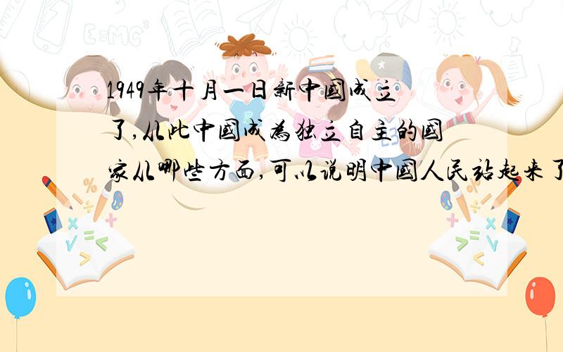 1949年十月一日新中国成立了,从此中国成为独立自主的国家从哪些方面,可以说明中国人民站起来了?