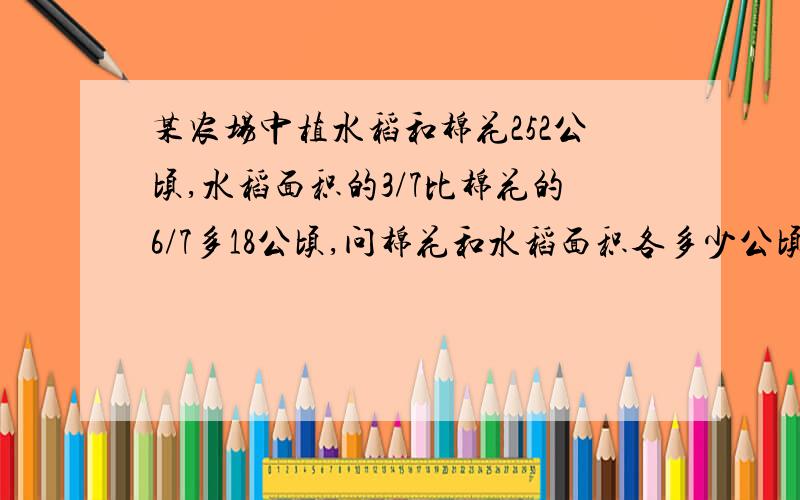 某农场中植水稻和棉花252公顷,水稻面积的3/7比棉花的6/7多18公顷,问棉花和水稻面积各多少公顷?用算术方法解答