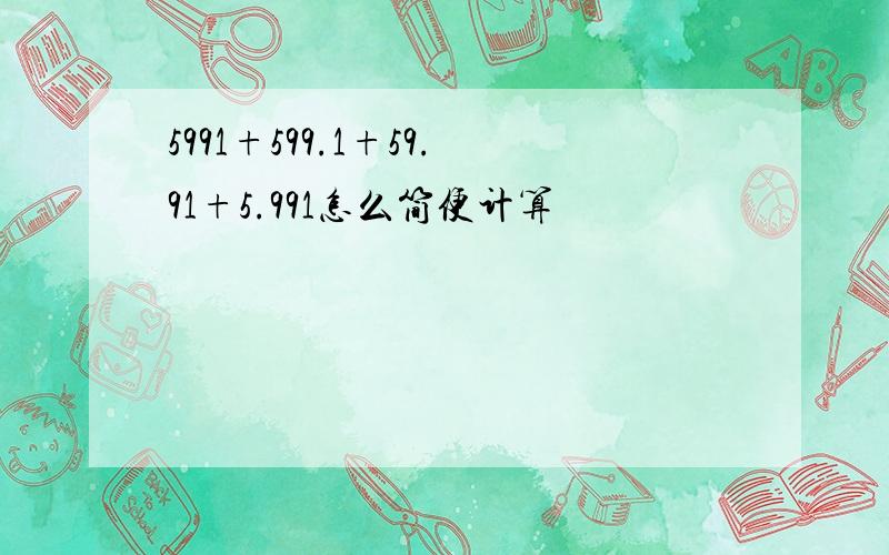 5991+599.1+59.91+5.991怎么简便计算