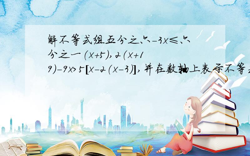 解不等式组五分之六-3x≤六分之一(x+5),2(x+19)-9x＞5[x-2(x-3)],并在数轴上表示不等式的解集