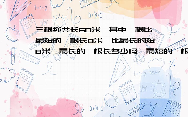 三根绳共长60米,其中一根比最短的一根长8米,比最长的短8米,最长的一根长多少吗、最短的一根长多少米.