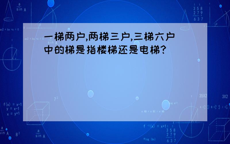 一梯两户,两梯三户,三梯六户中的梯是指楼梯还是电梯?