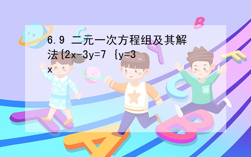 6.9 二元一次方程组及其解法{2x-3y=7 {y=3x