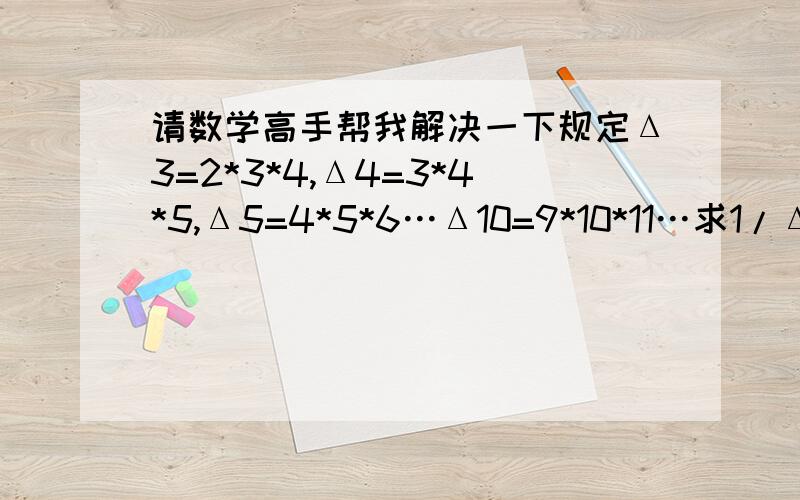 请数学高手帮我解决一下规定Δ3=2*3*4,Δ4=3*4*5,Δ5=4*5*6…Δ10=9*10*11…求1/Δ16-1/Δ17=1/Δ17*□求方框等于多少?