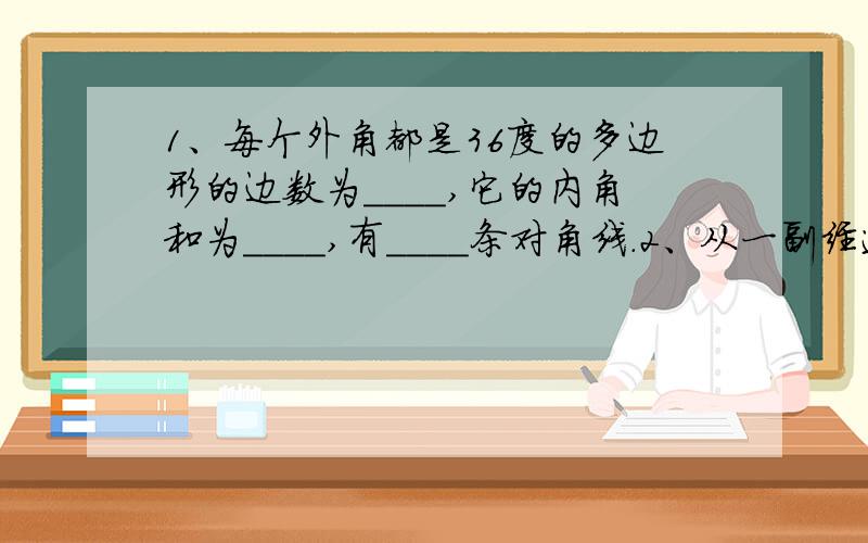 1、每个外角都是36度的多边形的边数为____,它的内角和为____,有____条对角线.2、从一副经过充分洗牌的52张（除去两张鬼牌）扑克牌中任取一张,抽到红桃的可能性是____.3、已知一个三角形两边