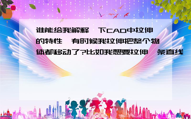 谁能给我解释一下CAD中拉伸的特性,有时候我拉伸把整个物体都移动了?比如我想要拉伸一条直线,有时候成功有时候不成功!有时候还拉不动!