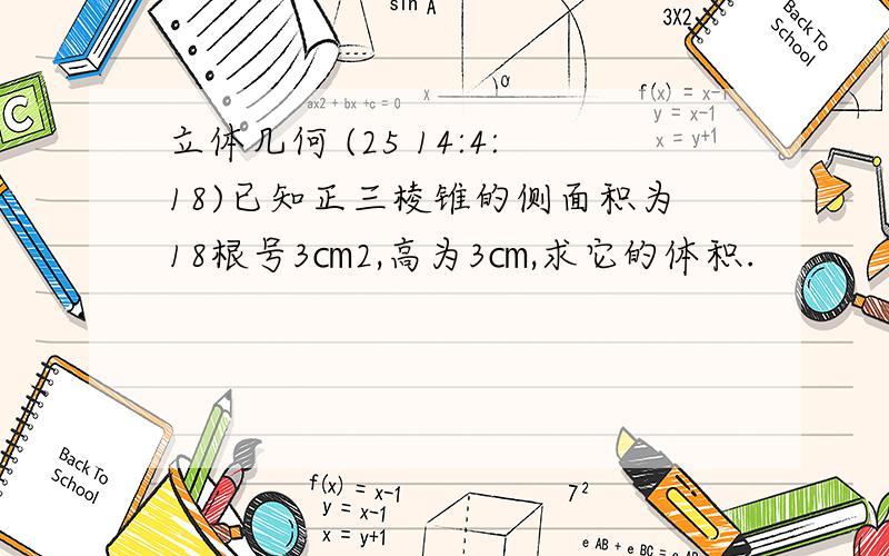 立体几何 (25 14:4:18)已知正三棱锥的侧面积为18根号3㎝2,高为3㎝,求它的体积.