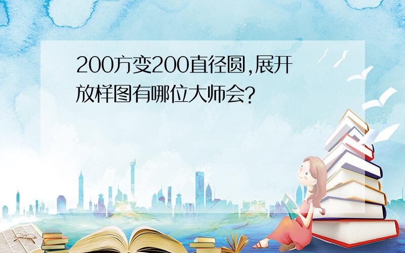 200方变200直径圆,展开放样图有哪位大师会?