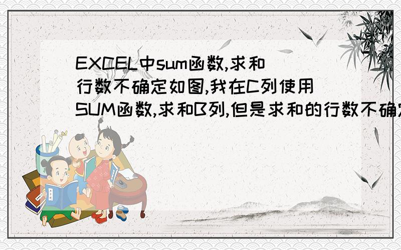 EXCEL中sum函数,求和行数不确定如图,我在C列使用SUM函数,求和B列,但是求和的行数不确定.如A1=10,则C1=B1+B2+B3+B4,直至遇到下一个A列为10结束我要的是D列的结果,使用函数=IF(A1=10,SUM(B1:B4),"")