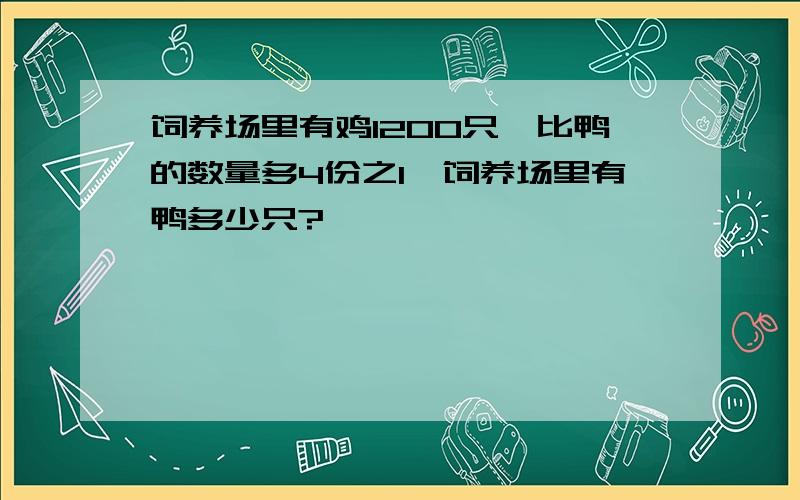 饲养场里有鸡1200只,比鸭的数量多4份之1,饲养场里有鸭多少只?