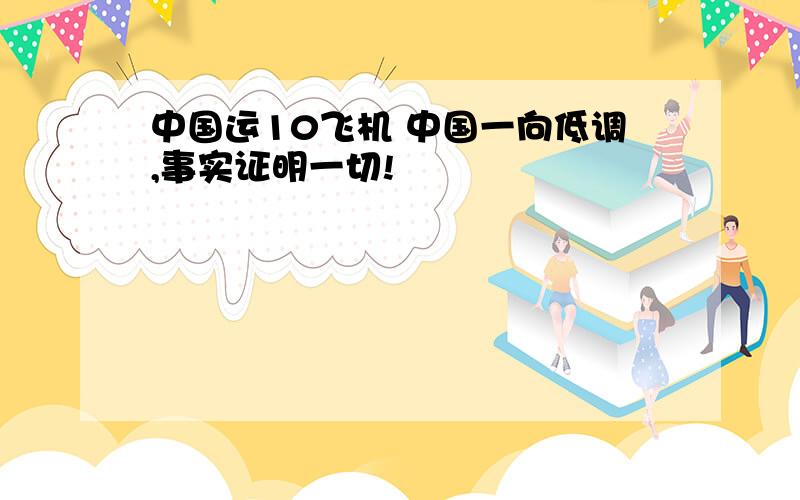 中国运10飞机 中国一向低调,事实证明一切!