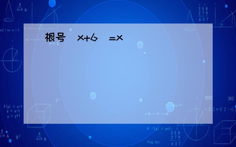 根号（x+6）=x