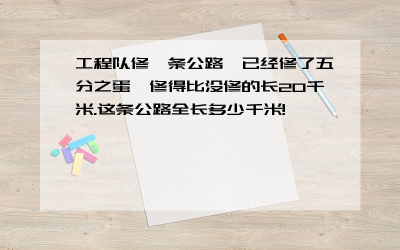 工程队修一条公路,已经修了五分之蛋,修得比没修的长20千米.这条公路全长多少千米!