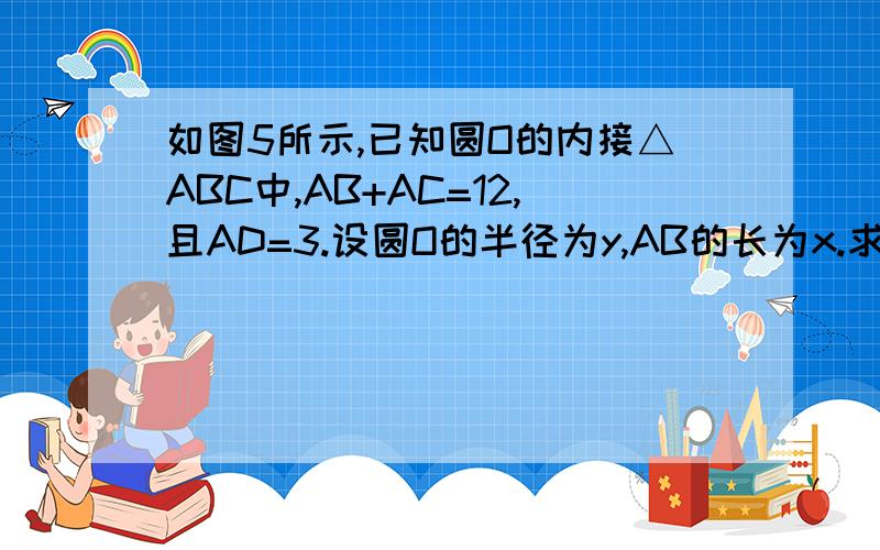 如图5所示,已知圆O的内接△ABC中,AB+AC=12,且AD=3.设圆O的半径为y,AB的长为x.求y与x之间的函数关系式,并指出自变量x的取值范围.解法如下:解：连结AO,并延长交圆O于E,则  疑问: 这里为什么有AB*AC=AD