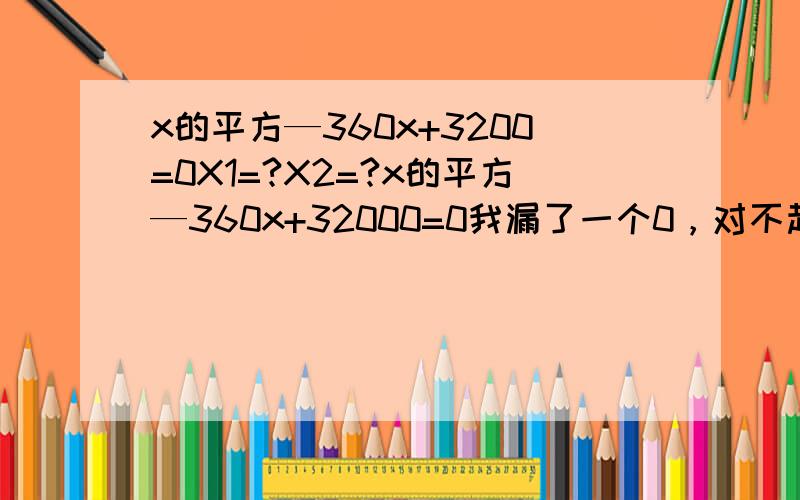 x的平方—360x+3200=0X1=?X2=?x的平方—360x+32000=0我漏了一个0，对不起，