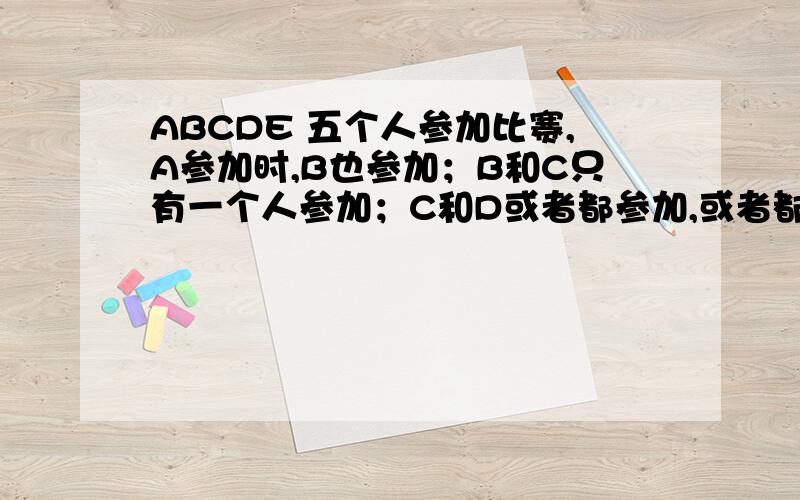 ABCDE 五个人参加比赛,A参加时,B也参加；B和C只有一个人参加；C和D或者都参加,或者都不参加；D和E至少有一个人参加；如果E参加,那么A和D也参加.C语言编程